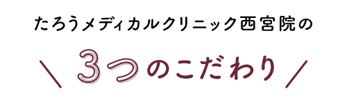 たろうメディカルクリニック西宮院3つのこだわり